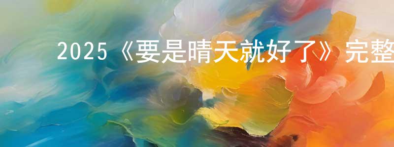 陈得金的动漫综艺大全,2025《要是晴天就好了》完整版电影/在线观看/百度云-美剧天堂
